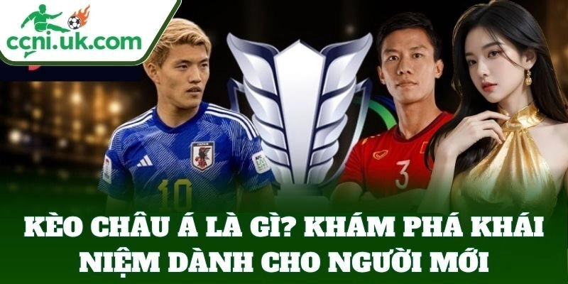 Tìm hiểu cơ bản về Kèo Châu Á chuẩn nhất