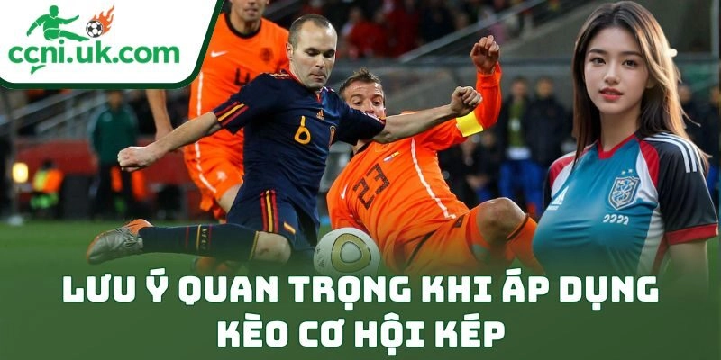 Lưu ý quan trọng khi áp dụng kèo cơ hội kép