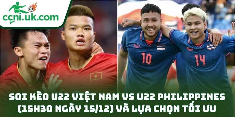 Soi kèo U22 Việt Nam vs U22 Philippines (15h30 ngày 15/12) và lựa chọn tối ưu
