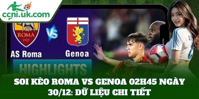 Soi Kèo Roma Vs Genoa 02h45 Ngày 30/12: dữ liệu chi tiết