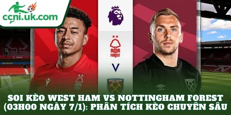 Soi kèo West Ham vs Nottingham Forest (03h00 ngày 7/1): Phân tích kèo chuyên sâu